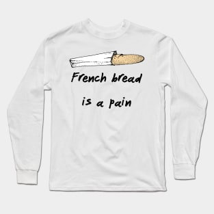 French Bread Is A Pain Long Sleeve T-Shirt